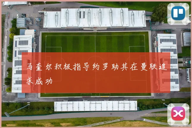 马奎尔积极指导约罗助其在曼联追求成功